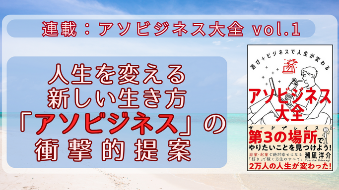 【連載】アソビジネス大全 vol.1 人生を変える新しい生き方「アソビジネス」の衝撃的提案